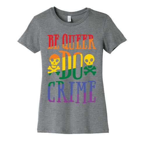 Be Queer Do Crime Womens T-Shirt