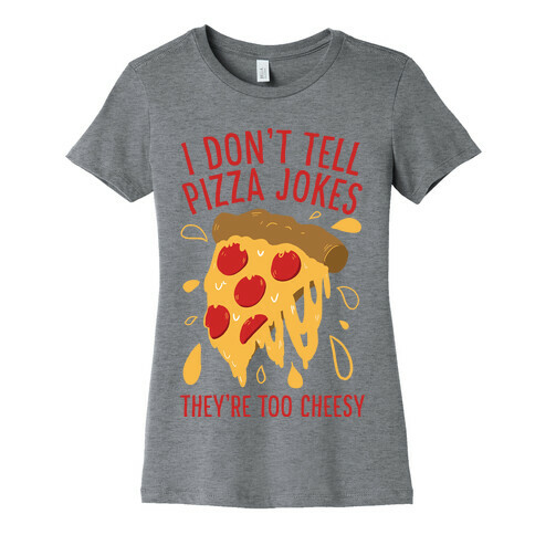 I Don't Tell Pizza Jokes, They're Too Cheesy Womens T-Shirt