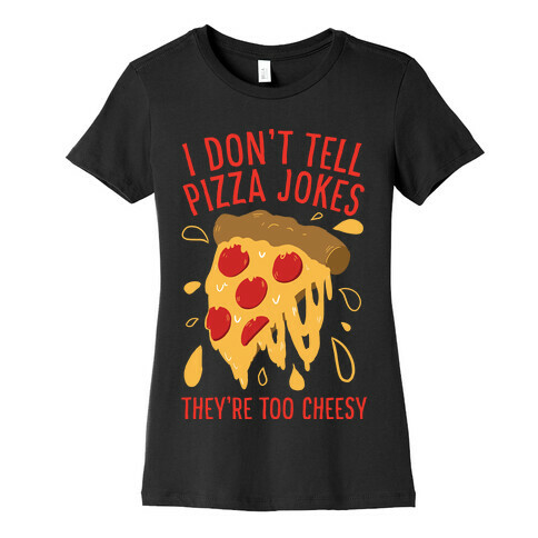 I Don't Tell Pizza Jokes, They're Too Cheesy Womens T-Shirt