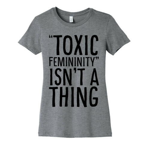 Toxic Femininity Isn't A Thing Womens T-Shirt