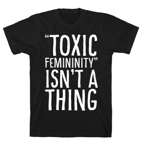 Toxic Femininity Isn't A Thing T-Shirt