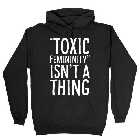 Toxic Femininity Isn't A Thing Hooded Sweatshirt