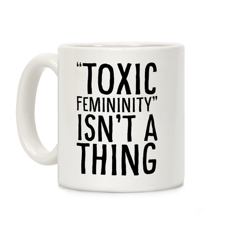 Toxic Femininity Isn't A Thing Coffee Mug