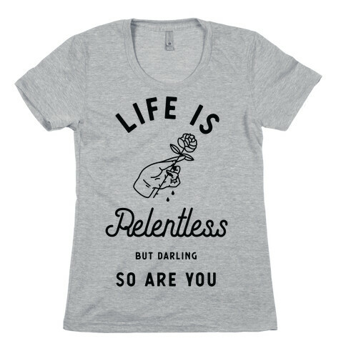 Life is Relentless But Darling So Are You Womens T-Shirt