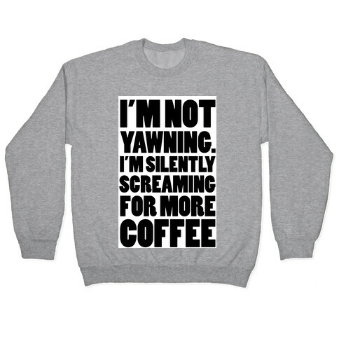 I'm Not Yawning. I'm Silently Screaming for More Coffee Pullover