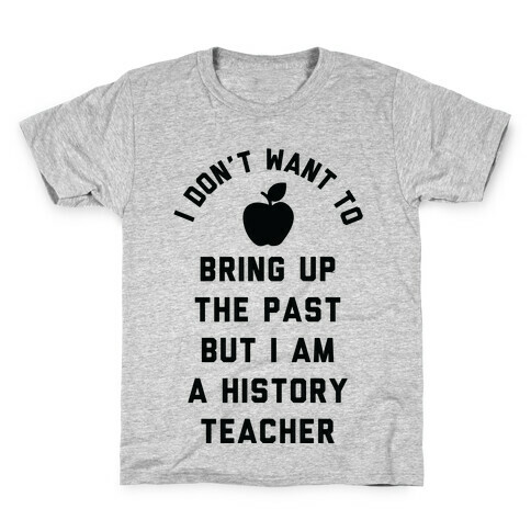 I Don't Want to Bring Up the Past But I Am a History Teacher Kids T-Shirt