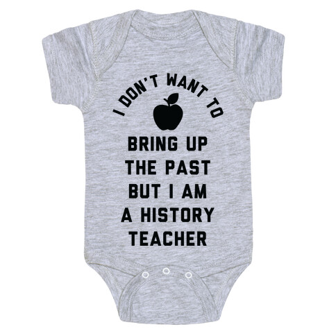 I Don't Want to Bring Up the Past But I Am a History Teacher Baby One-Piece