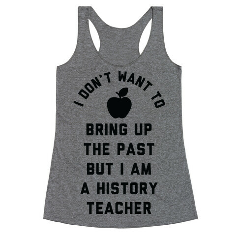 I Don't Want to Bring Up the Past But I Am a History Teacher Racerback Tank Top