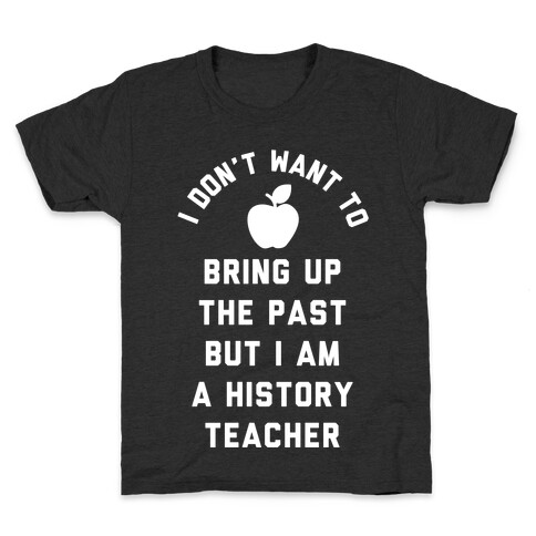 I Don't Want to Bring Up the Past But I Am a History Teacher Kids T-Shirt