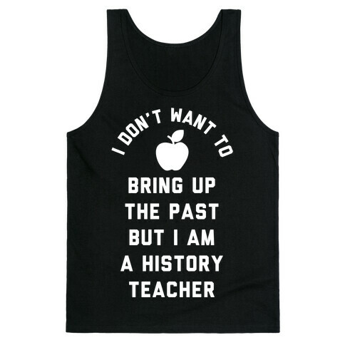 I Don't Want to Bring Up the Past But I Am a History Teacher Tank Top