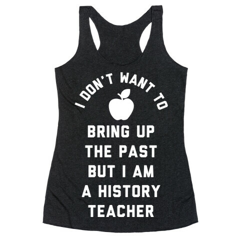 I Don't Want to Bring Up the Past But I Am a History Teacher Racerback Tank Top