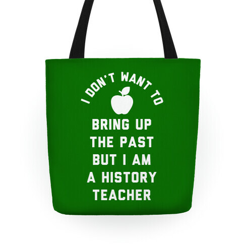 I Don't Want to Bring Up the Past But I Am a History Teacher Tote