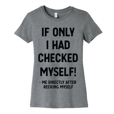 If Only I Had Checked Myself Me Directly After Recking Myself Womens T-Shirt