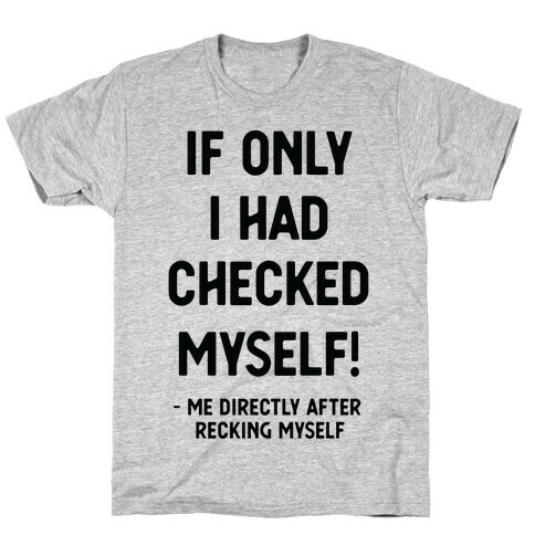 If Only I Had Checked Myself Me Directly After Recking Myself T-Shirt