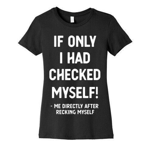 If Only I Had Checked Myself Me Directly After Recking Myself Womens T-Shirt