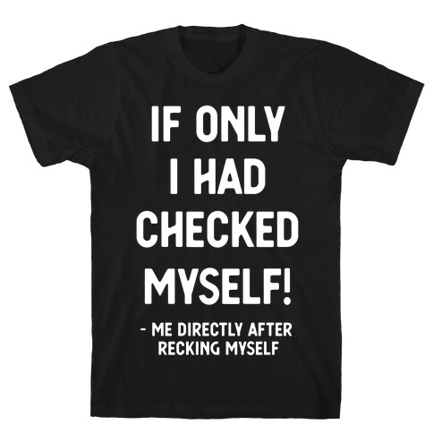 If Only I Had Checked Myself Me Directly After Recking Myself T-Shirt