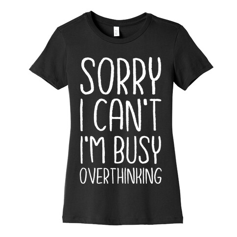 Sorry I Can't I'm Busy Overthinking Womens T-Shirt