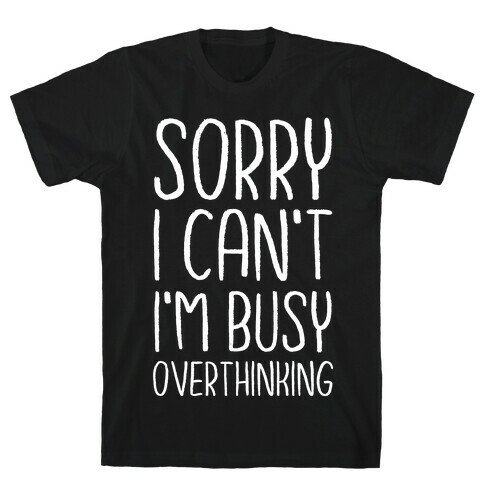 Sorry I Can't I'm Busy Overthinking T-Shirt