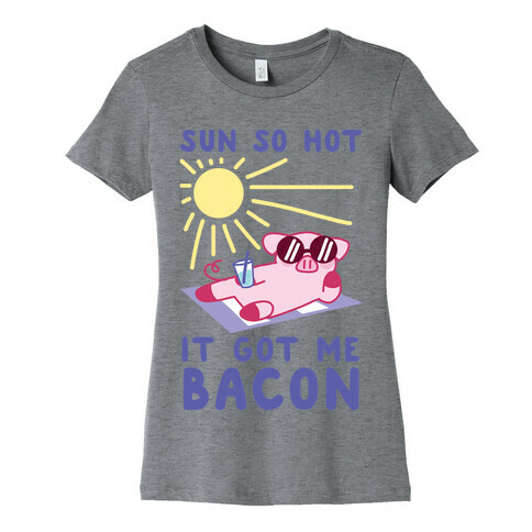 Sun So Hot, It Got Me Bacon Womens T-Shirt