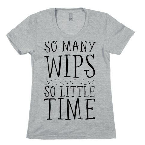 So Many WIPs, So Little Time Womens T-Shirt