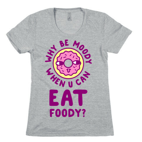Why Be Moody When U Can Eat Foody? Womens T-Shirt