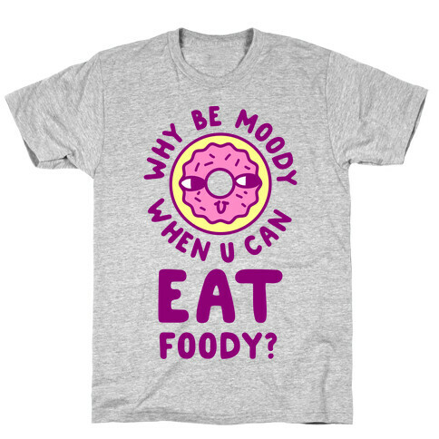 Why Be Moody When U Can Eat Foody? T-Shirt