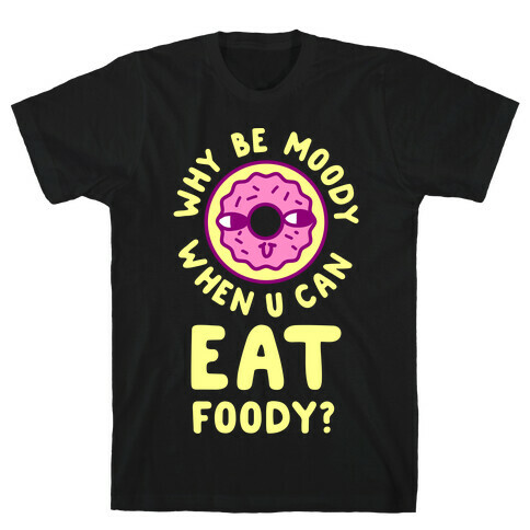 Why Be Moody When U Can Eat Foody? T-Shirt