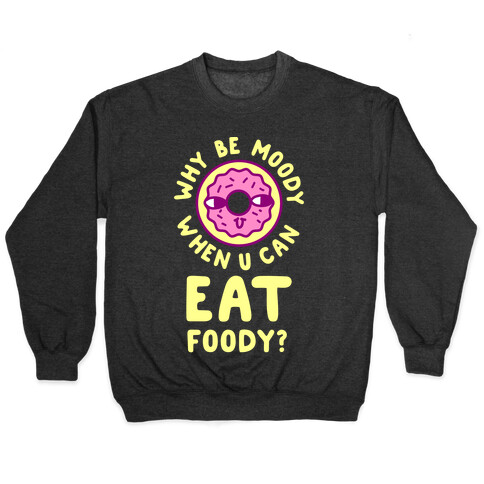 Why Be Moody When U Can Eat Foody? Pullover