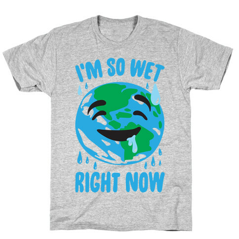 I'm So Wet Right Now Earth Parody T-Shirt
