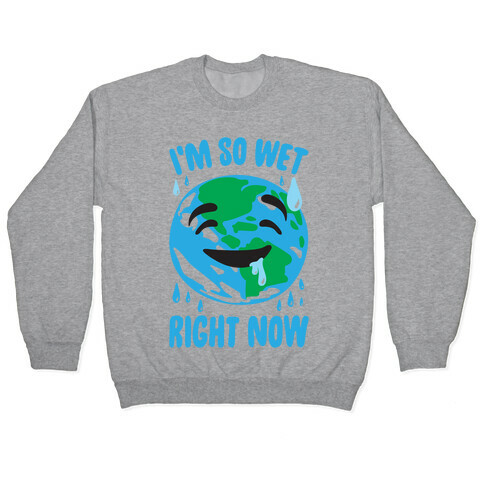 I'm So Wet Right Now Earth Parody Pullover