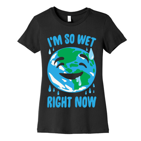 I'm So Wet Right Now Earth Parody White Print Womens T-Shirt