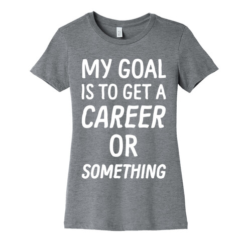 My Goal Is To Get A Career Or Something Womens T-Shirt