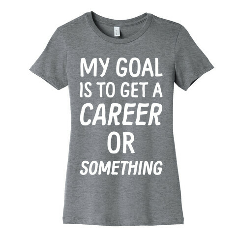 My Goal Is To Get A Career Or Something Womens T-Shirt