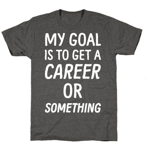 My Goal Is To Get A Career Or Something T-Shirt