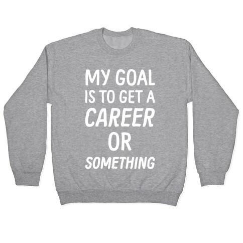 My Goal Is To Get A Career Or Something Pullover