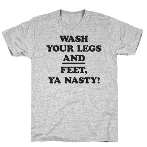 Wash Your Legs And Feet, Ya Nasty! T-Shirt