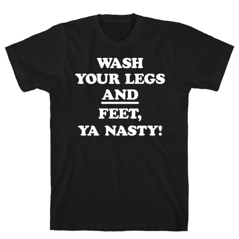 Wash Your Legs And Feet, Ya Nasty! T-Shirt