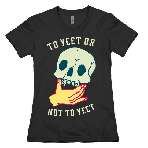 To Yeet Or Not To Yeet Womens T-Shirt