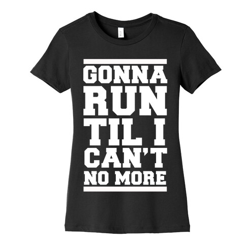 Gonna Run TIl I Can't No More Womens T-Shirt