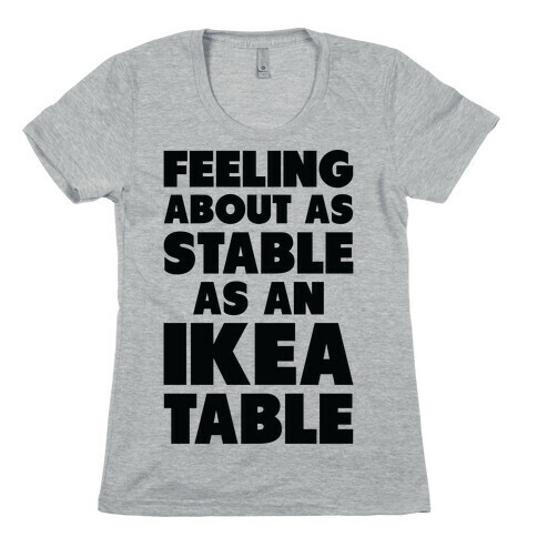 Feeling About as Stable as an Ikea table Womens T-Shirt