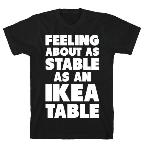 Feeling About as Stable as an Ikea table T-Shirt