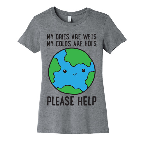 My Dries Are Wets, My Colds Are Hots, Please Help - Earth Womens T-Shirt