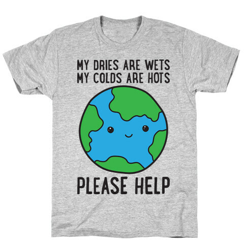 My Dries Are Wets, My Colds Are Hots, Please Help - Earth T-Shirt