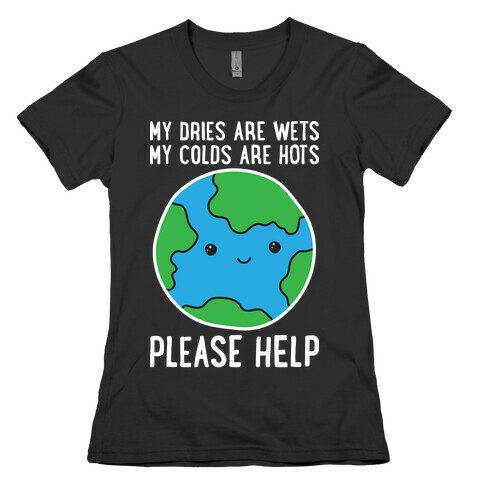 My Dries Are Wets, My Colds Are Hots, Please Help - Earth Womens T-Shirt