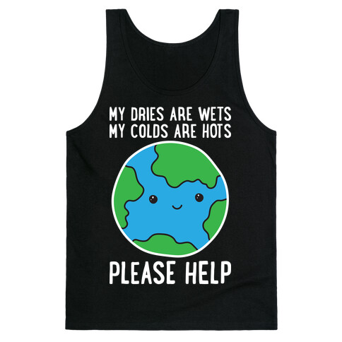 My Dries Are Wets, My Colds Are Hots, Please Help - Earth Tank Top