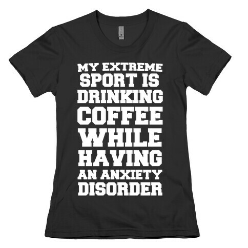 My Extreme Sport is Drinking Coffee While Having an Anxiety Disorder Womens T-Shirt