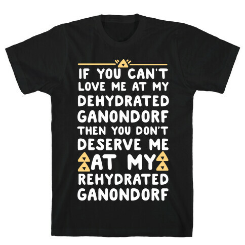 If You Can't Love Me at My Dehydrated Ganondorf Then You Don't Deserve Me at my Rehydrated Ganondorf  T-Shirt