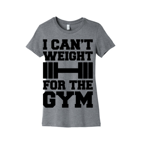 I Can't Weight For The Gym Womens T-Shirt