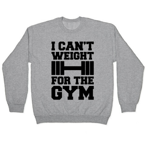 I Can't Weight For The Gym Pullover
