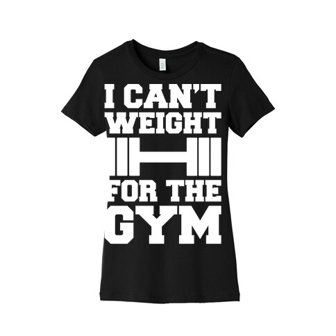 I Can't Weight For The Gym White Print Womens T-Shirt